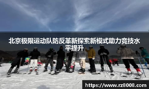 北京极限运动队防反革新探索新模式助力竞技水平提升