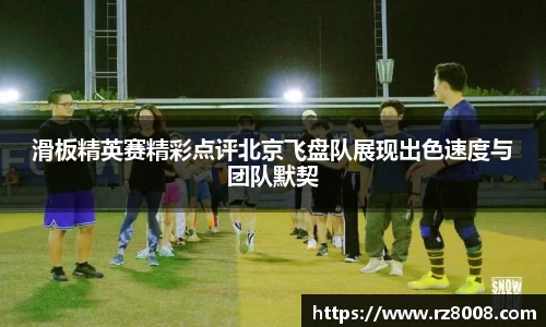 滑板精英赛精彩点评北京飞盘队展现出色速度与团队默契