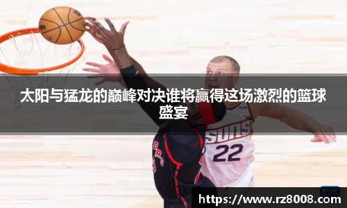 太阳与猛龙的巅峰对决谁将赢得这场激烈的篮球盛宴