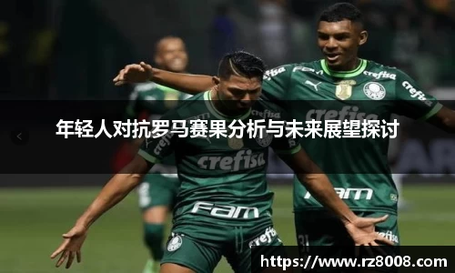 年轻人对抗罗马赛果分析与未来展望探讨